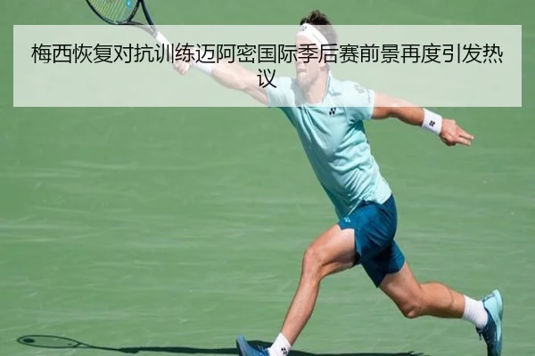 梅西恢复对抗训练迈阿密国际季后赛前景再度引发热议